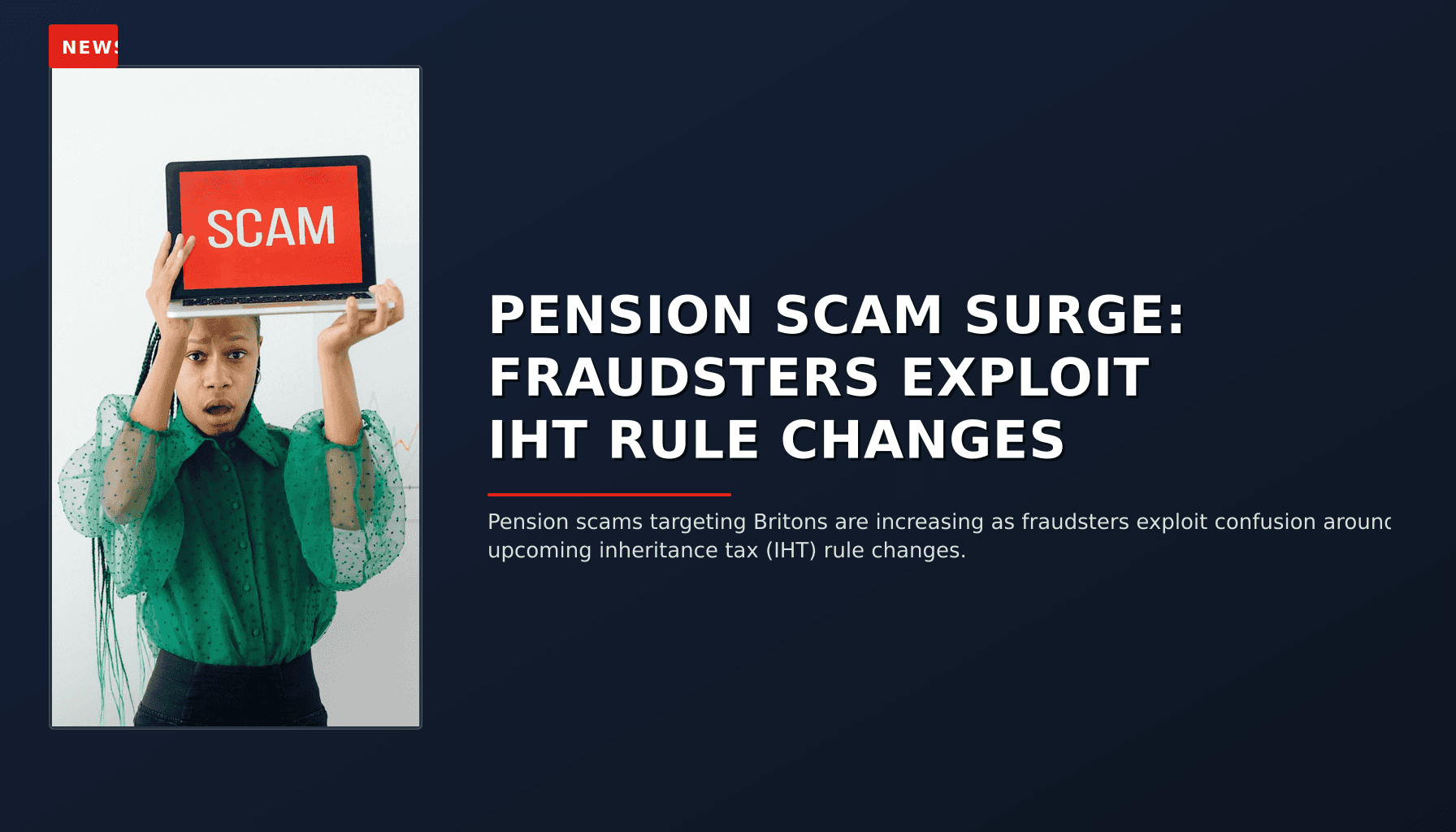 NEWS: PENSION SCAM SURGE: FRAUDSTERS EXPLOIT IHT RULE CHANGES — VPNews