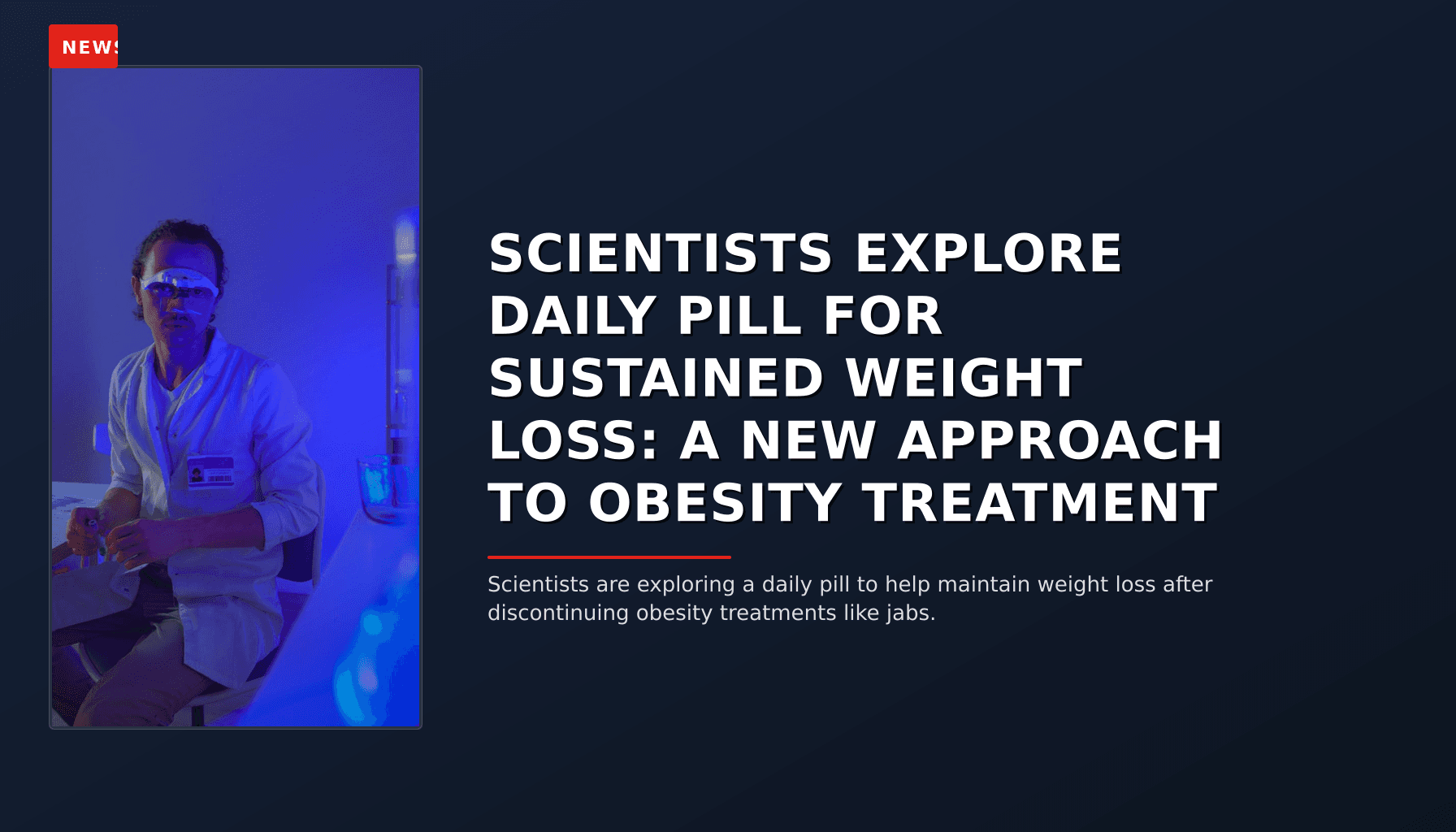 NEWS: SCIENTISTS EXPLORE DAILY PILL FOR SUSTAINED WEIGHT LOSS: A NEW APPROACH TO OBESITY TREATME — VPNews