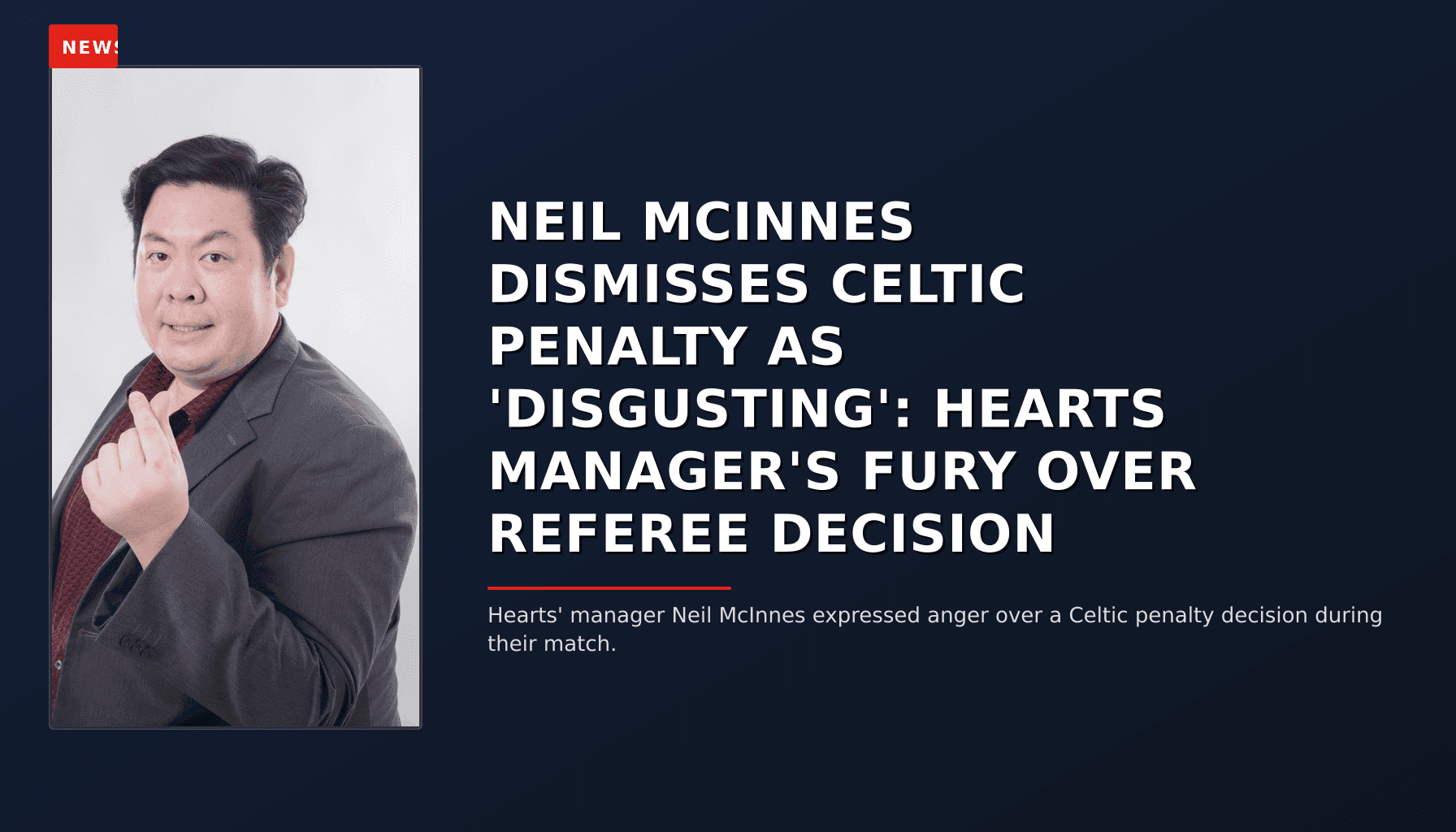NEWS: NEIL MCINNES DISMISSES CELTIC PENALTY AS 'DISGUSTING': HEARTS MANAGER'S FURY OVER REFEREE  — VPNews