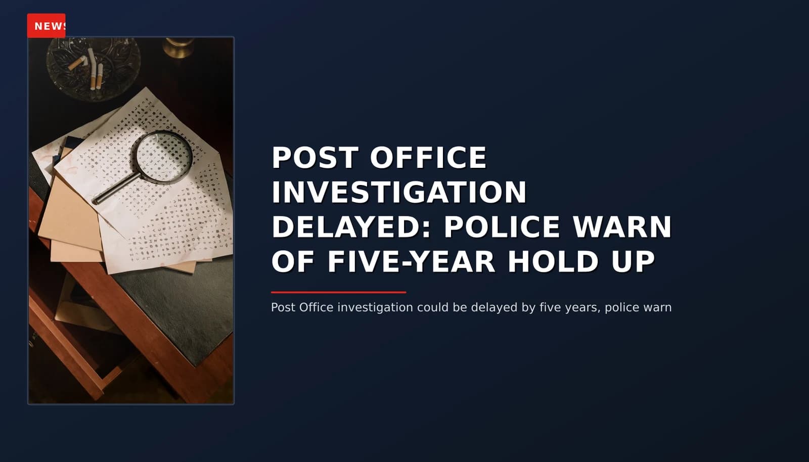 NEWS: POST OFFICE INVESTIGATION DELAYED: POLICE WARN OF FIVE-YEAR HOLD UP — VPNews