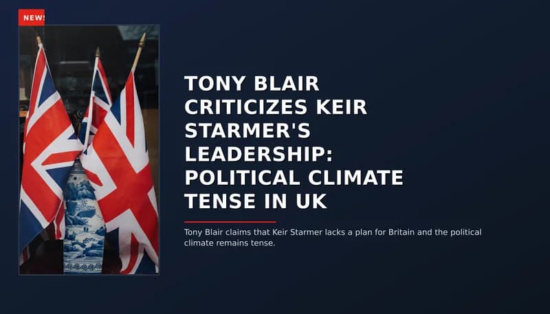 NEWS: TONY BLAIR CRITICIZES KEIR STARMER'S LEADERSHIP: POLITICAL CLIMATE TENSE IN UK — VPNews