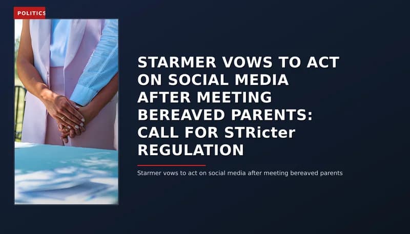 POLITICS: STARMER VOWS TO ACT ON SOCIAL MEDIA AFTER MEETING BEREAVED PARENTS: CALL FOR STRicter REGU — VPNews