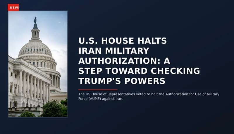 NEWS: U.S. HOUSE HALTS IRAN MILITARY AUTHORIZATION: A STEP TOWARD CHECKING TRUMP'S POWERS — VPNews