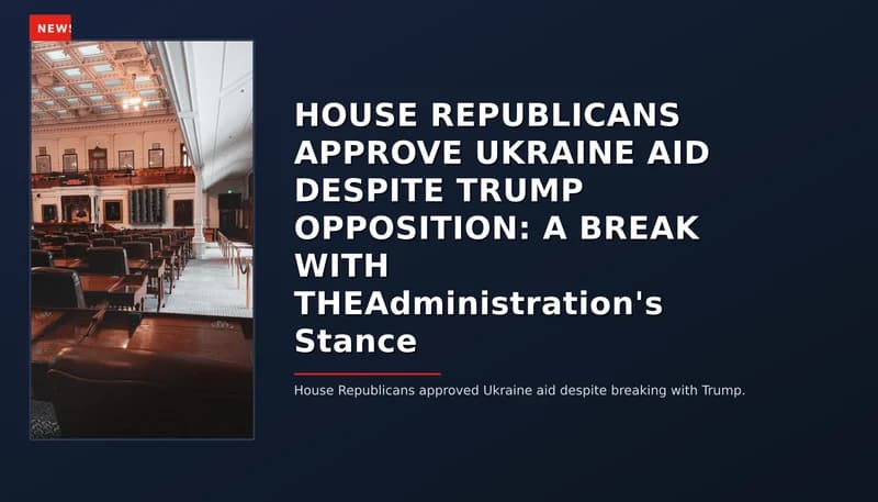 NEWS: HOUSE REPUBLICANS APPROVE UKRAINE AID DESPITE TRUMP OPPOSITION: A BREAK WITH THEAdministra — VPNews