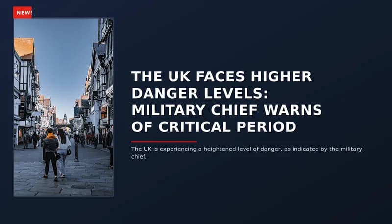 NEWS: THE UK FACES HIGHER DANGER LEVELS: MILITARY CHIEF WARNS OF CRITICAL PERIOD — VPNews