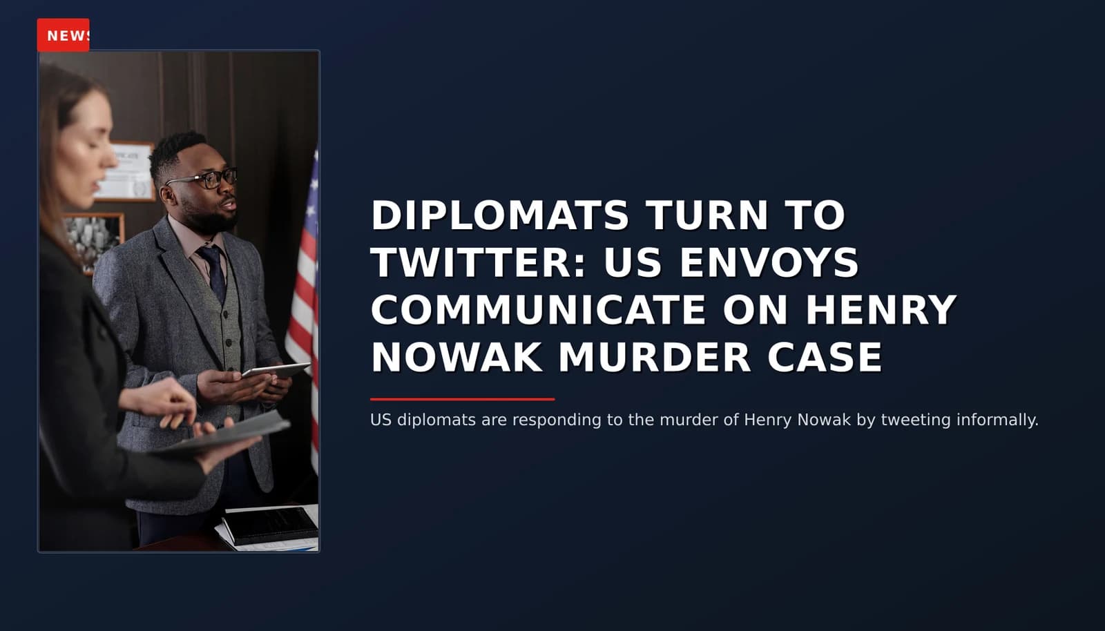 NEWS: DIPLOMATS TURN TO TWITTER: US ENVOYS COMMUNICATE ON HENRY NOWAK MURDER CASE — VPNews