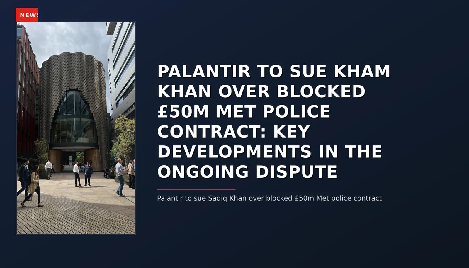 NEWS: PALANTIR TO SUE KHAM KHAN OVER BLOCKED £50M MET POLICE CONTRACT: KEY DEVELOPMENTS IN THE O — VPNews