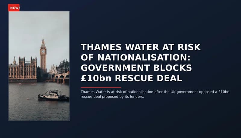 NEWS: THAMES WATER AT RISK OF NATIONALISATION: GOVERNMENT BLOCKS £10bn RESCUE DEAL — VPNews