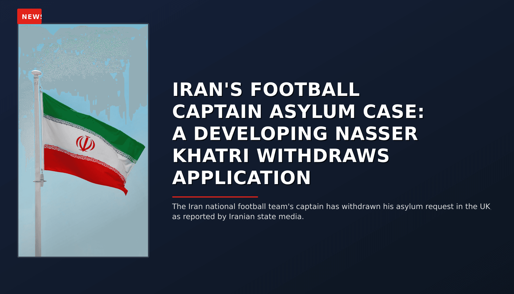 NEWS: IRAN'S FOOTBALL CAPTAIN ASYLUM CASE: A DEVELOPING NASSER KHATRI WITHDRAWS APPLICATION — VPNews
