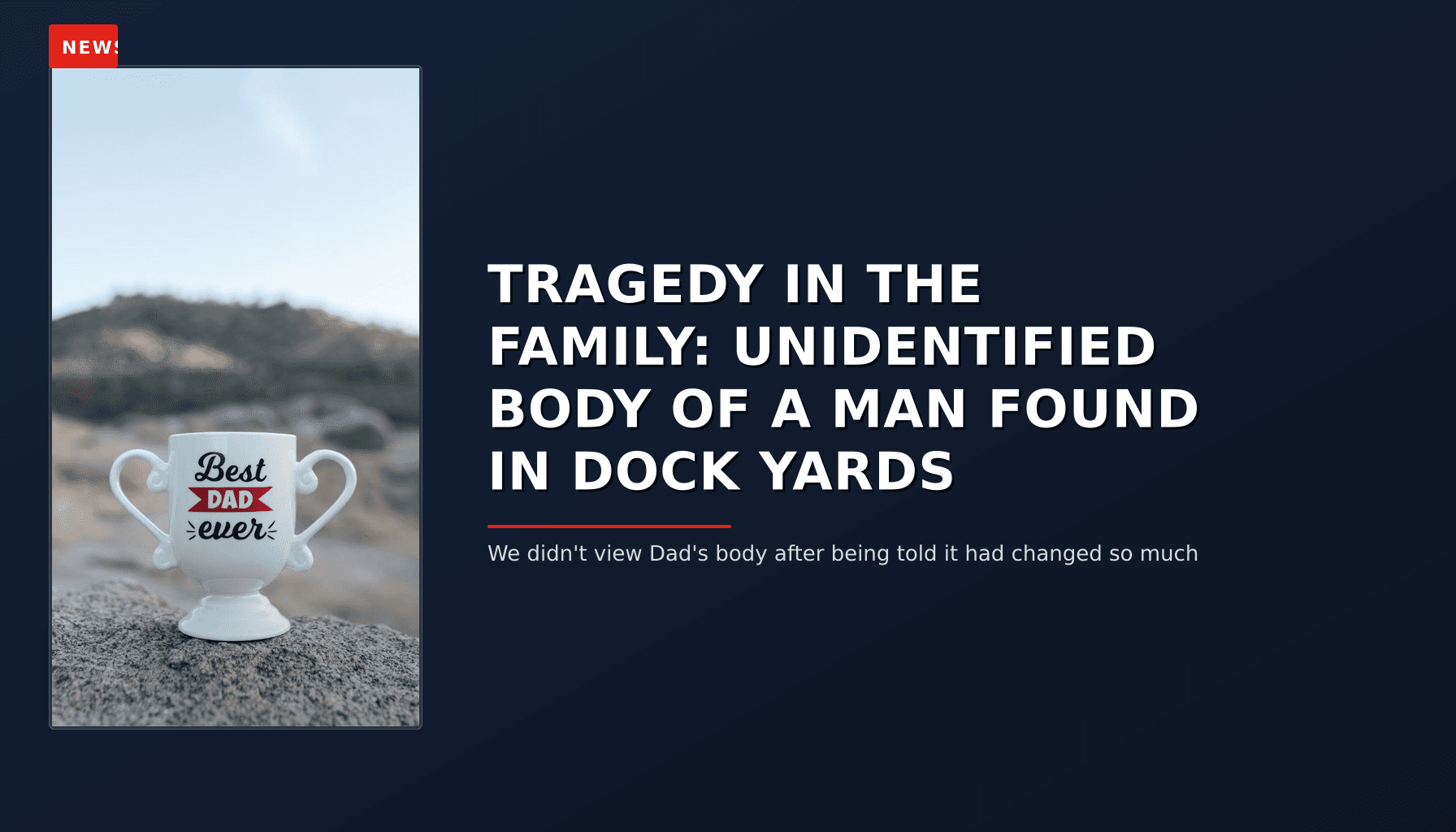 NEWS: TRAGEDY IN THE FAMILY: UNIDENTIFIED BODY OF A MAN FOUND IN DOCK YARDS — VPNews