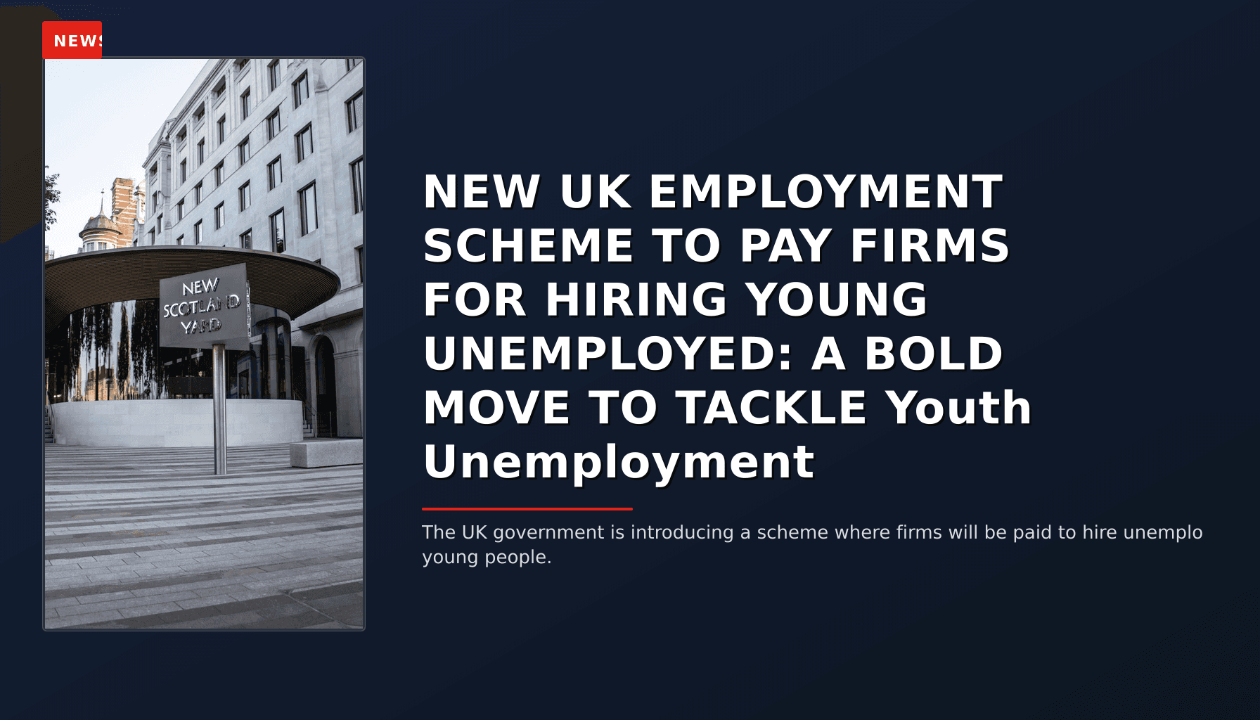NEWS: NEW UK EMPLOYMENT SCHEME TO PAY FIRMS FOR HIRING YOUNG UNEMPLOYED: A BOLD MOVE TO TACKLE Y — VPNews