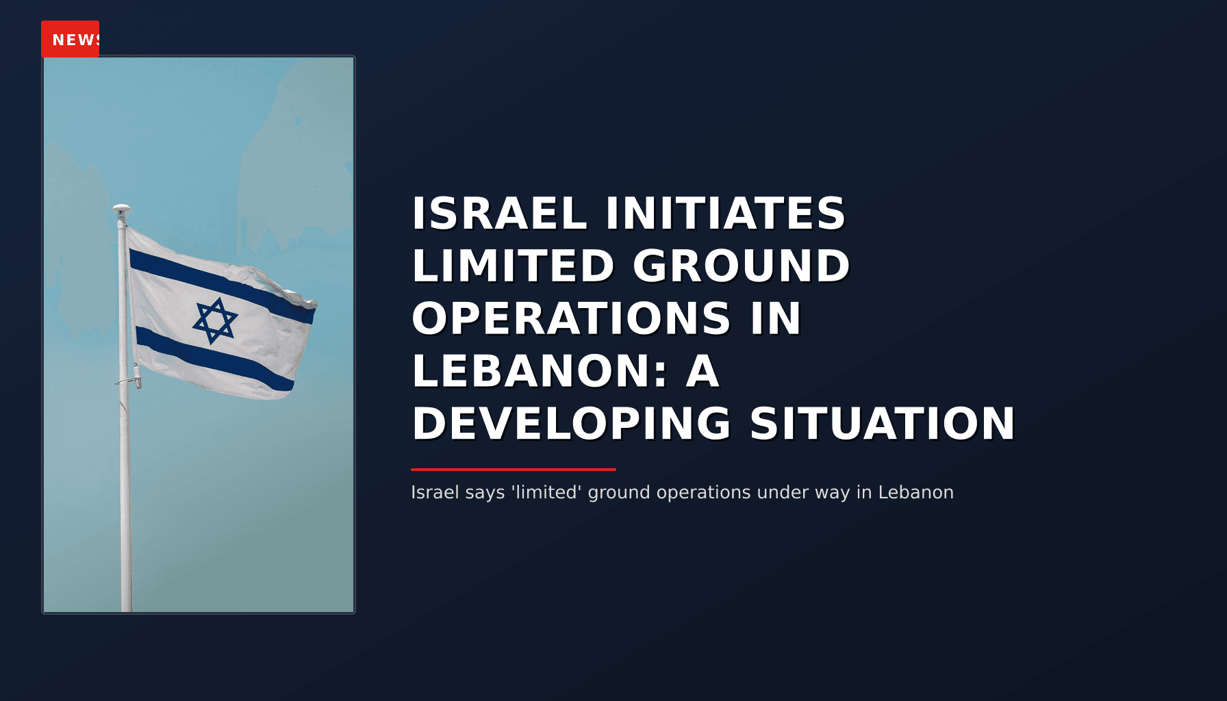 NEWS: ISRAEL INITIATES LIMITED GROUND OPERATIONS IN LEBANON: A DEVELOPING SITUATION — VPNews