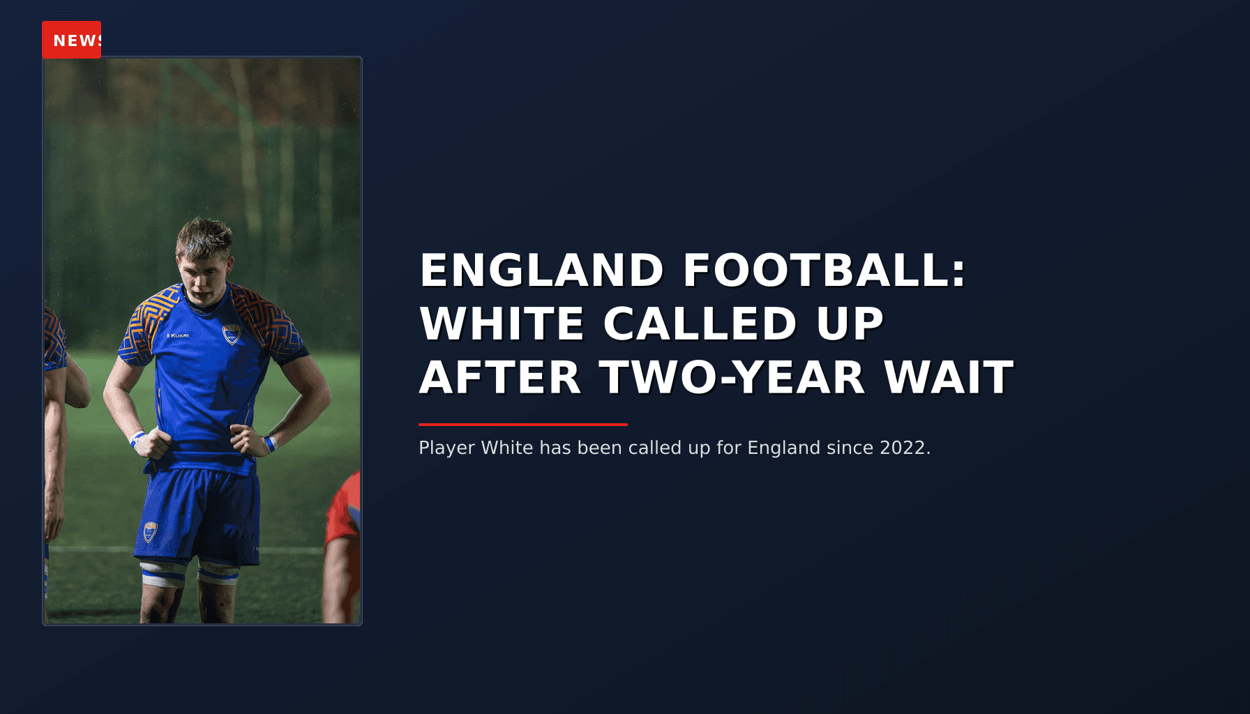 NEWS: ENGLAND FOOTBALL: WHITE CALLED UP AFTER TWO-YEAR WAIT — VPNews