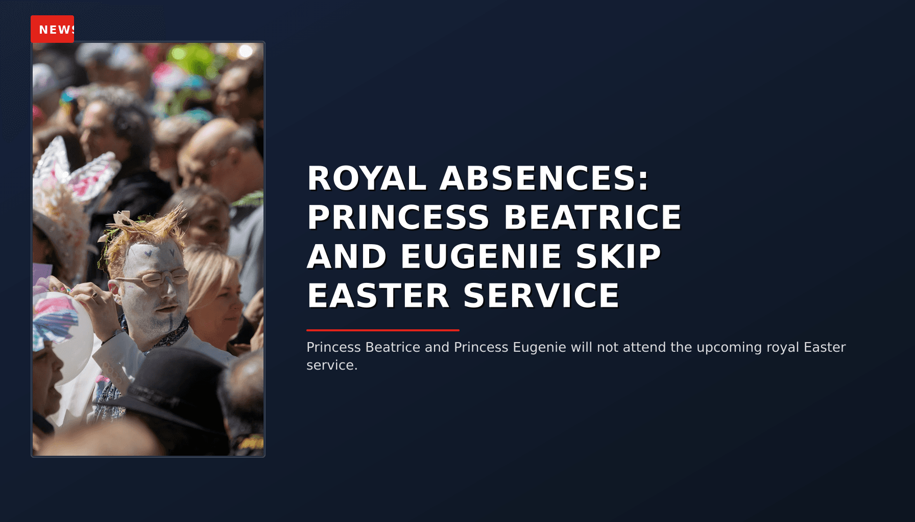 NEWS: ROYAL ABSENCES: PRINCESS BEATRICE AND EUGENIE SKIP EASTER SERVICE — VPNews