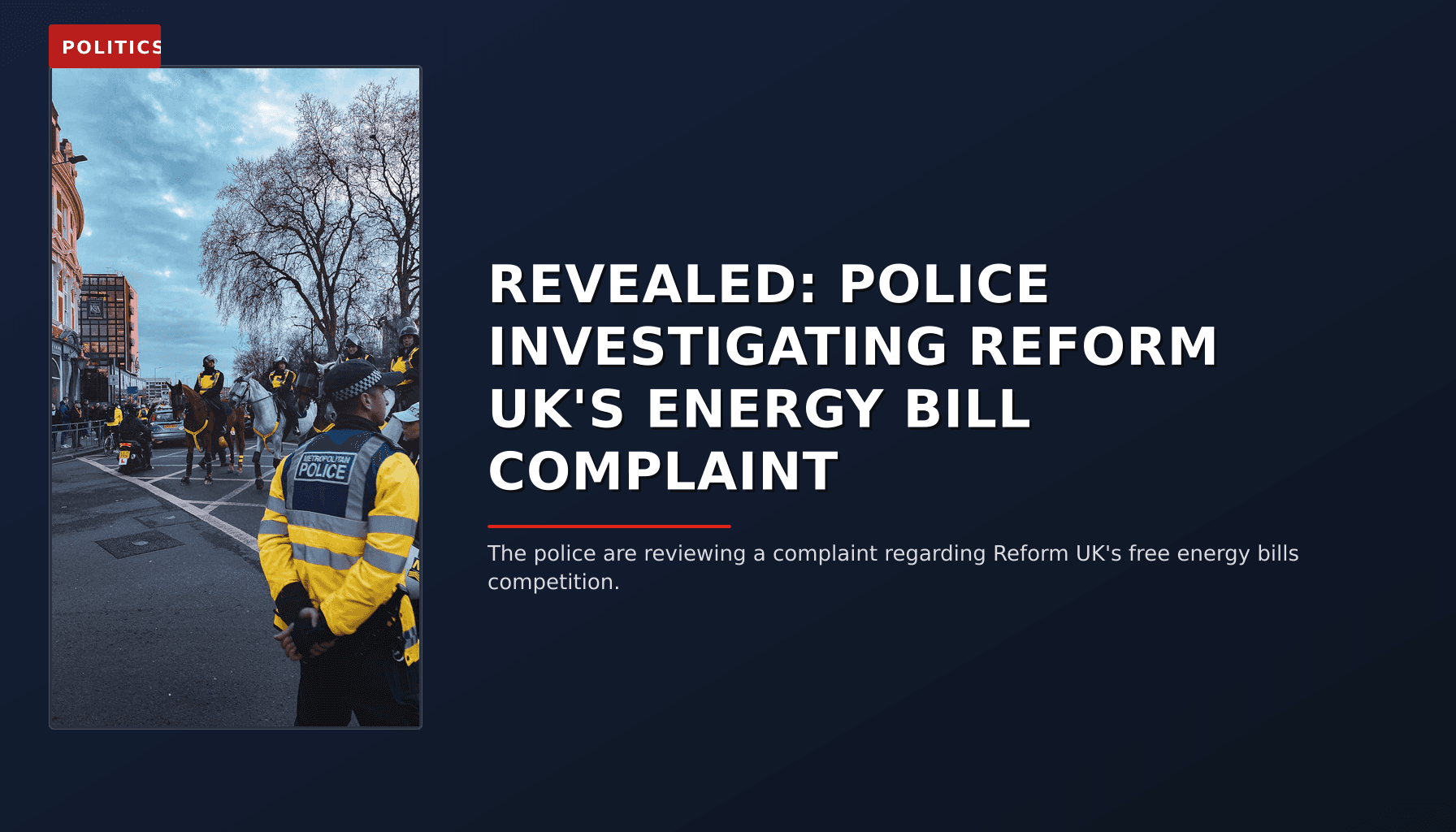 POLITICS: REVEALED: POLICE INVESTIGATING REFORM UK'S ENERGY BILL COMPLAINT — VPNews