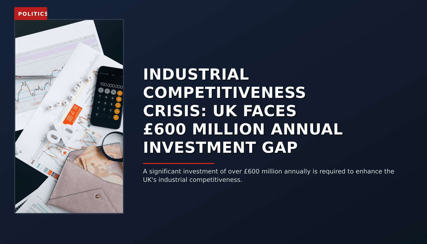 POLITICS: INDUSTRIAL COMPETITIVENESS CRISIS: UK FACES £600 MILLION ANNUAL INVESTMENT GAP — VPNews
