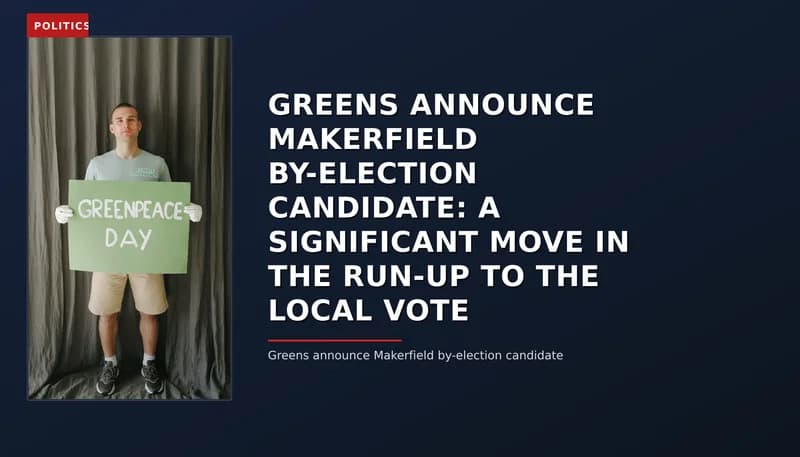 POLITICS: GREENS ANNOUNCE MAKERFIELD BY-ELECTION CANDIDATE: A SIGNIFICANT MOVE IN THE RUN-UP TO THE — VPNews