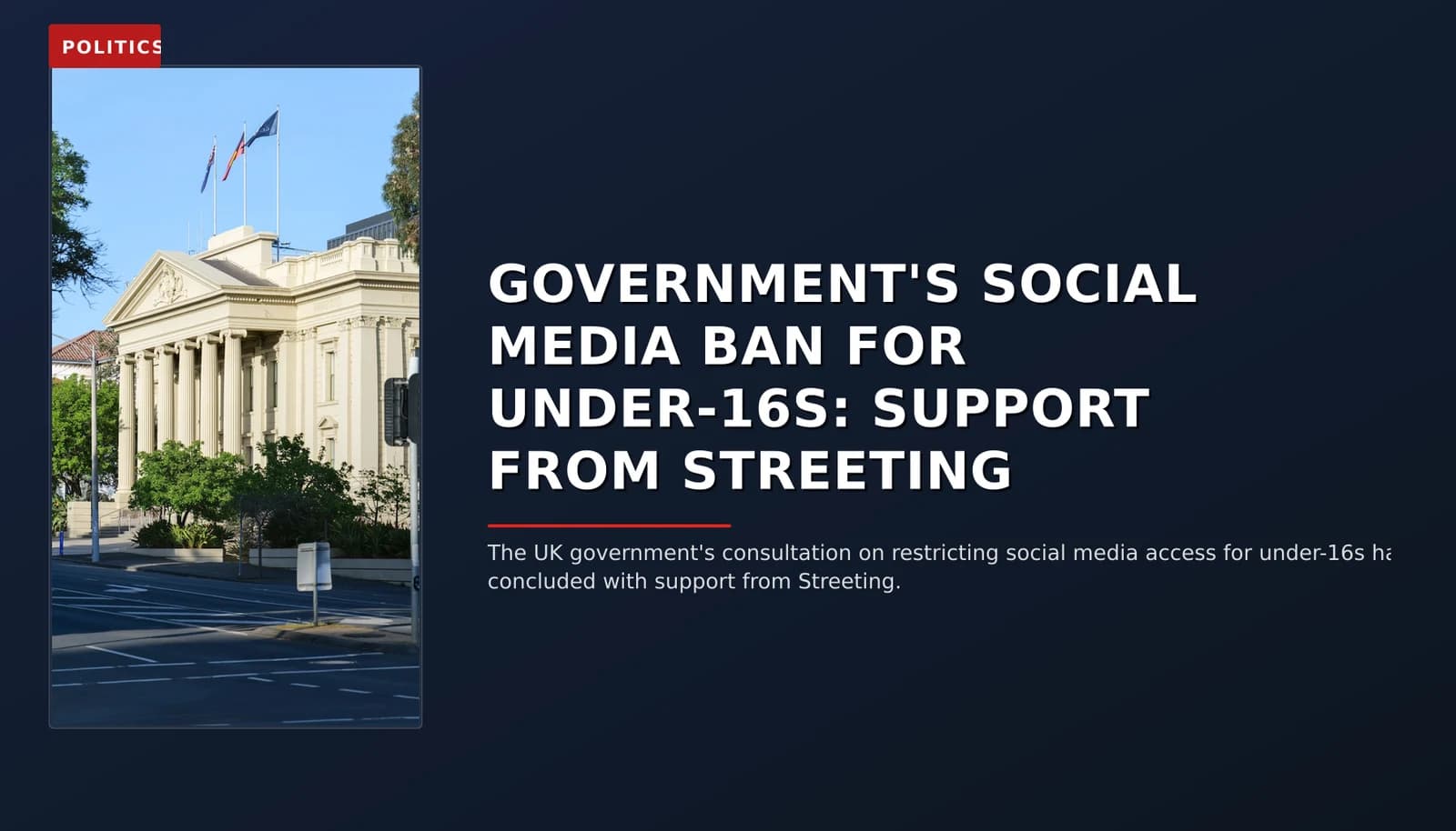 POLITICS: GOVERNMENT'S SOCIAL MEDIA BAN FOR UNDER-16S: SUPPORT FROM STREETING — VPNews