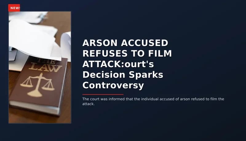 NEWS: ARSON ACCUSED REFUSES TO FILM ATTACK:ourt's Decision Sparks Controversy — VPNews