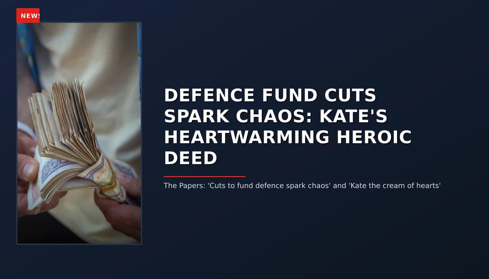 NEWS: DEFENCE FUND CUTS SPARK CHAOS: KATE'S HEARTWARMING HEROIC DEED — VPNews