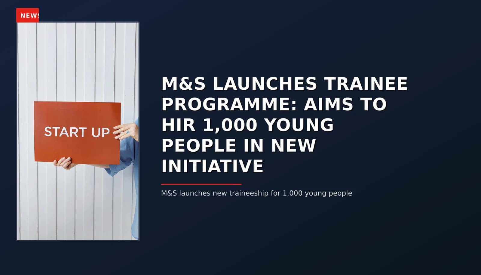 NEWS: M&S LAUNCHES TRAINEE PROGRAMME: AIMS TO HIR 1,000 YOUNG PEOPLE IN NEW INITIATIVE — VPNews