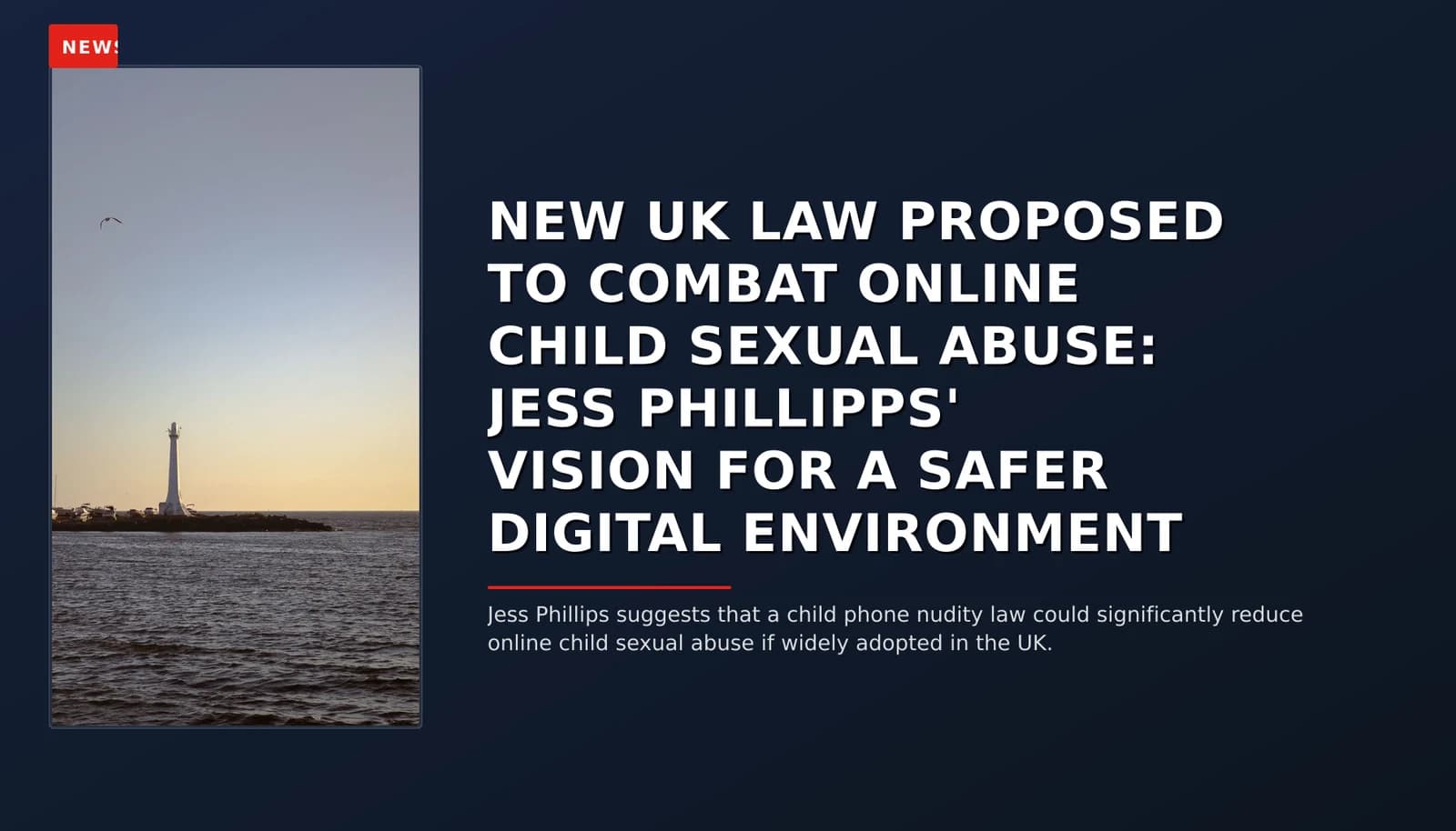 NEWS: NEW UK LAW PROPOSED TO COMBAT ONLINE CHILD SEXUAL ABUSE: JESS PHILLIPPS' VISION FOR A SAFE — VPNews