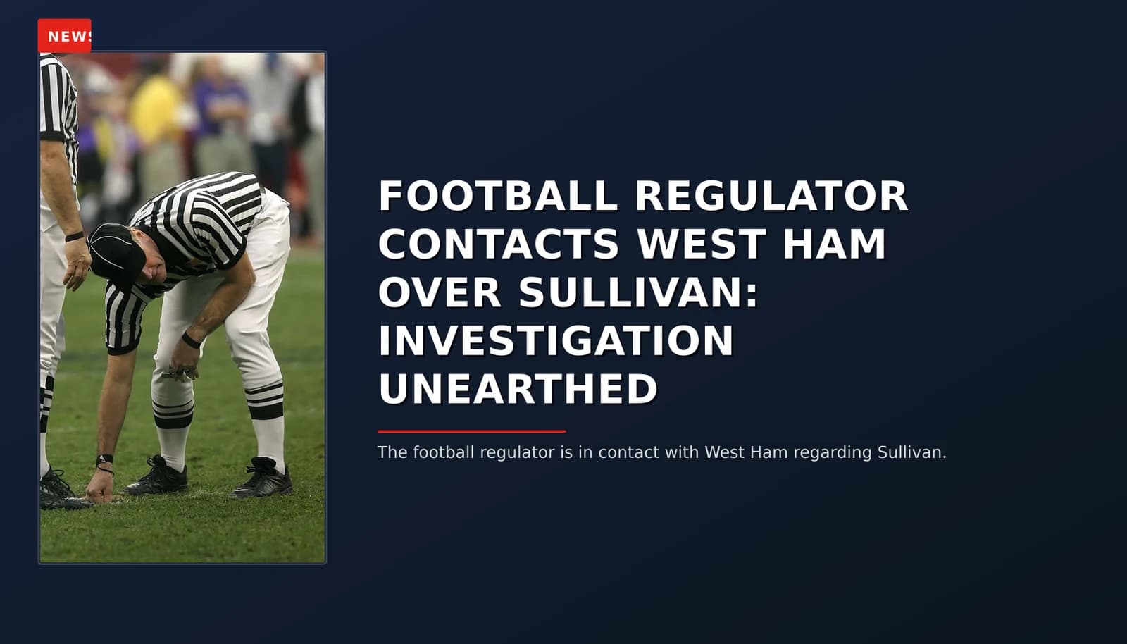NEWS: FOOTBALL REGULATOR CONTACTS WEST HAM OVER SULLIVAN: INVESTIGATION UNEARTHED — VPNews