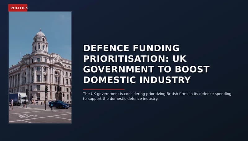 POLITICS: DEFENCE FUNDING PRIORITISATION: UK GOVERNMENT TO BOOST DOMESTIC INDUSTRY — VPNews