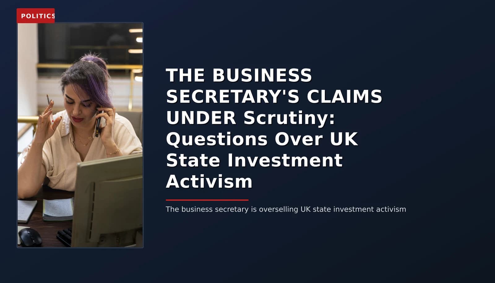 POLITICS: THE BUSINESS SECRETARY'S CLAIMS UNDER Scrutiny: Questions Over UK State Investment Activis — VPNews