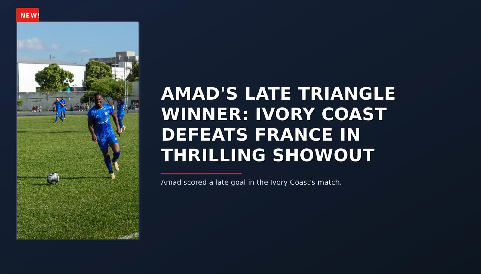 NEWS: AMAD'S LATE TRIANGLE WINNER: IVORY COAST DEFEATS FRANCE IN THRILLING SHOWOUT — VPNews